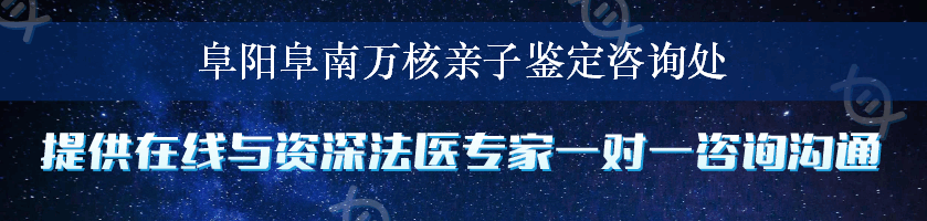 阜阳阜南万核亲子鉴定咨询处